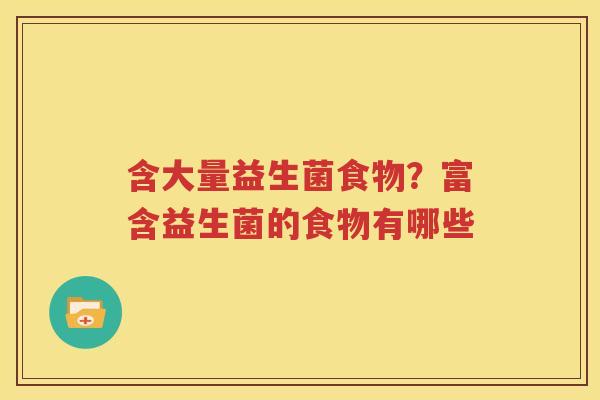 含大量益生菌食物？富含益生菌的食物有哪些