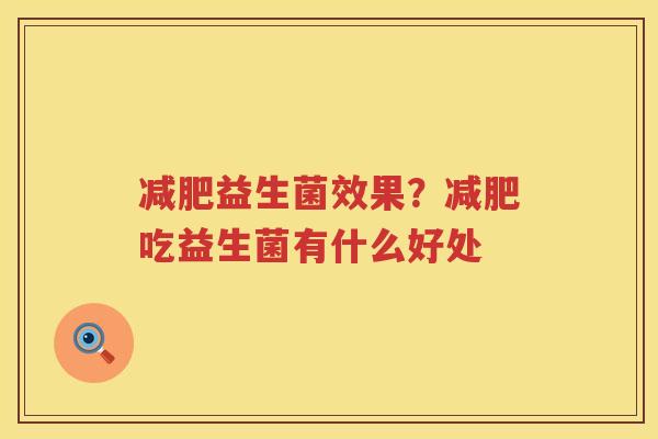 减肥益生菌效果？减肥吃益生菌有什么好处