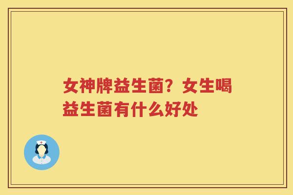 女神牌益生菌？女生喝益生菌有什么好处