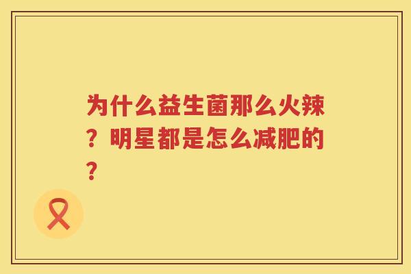 为什么益生菌那么火辣？明星都是怎么减肥的？