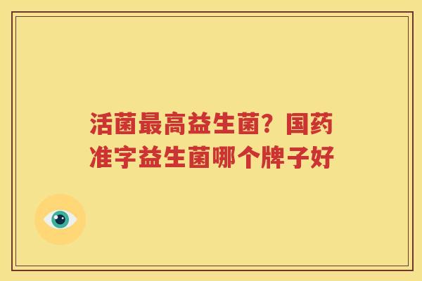 活菌最高益生菌？国药准字益生菌哪个牌子好