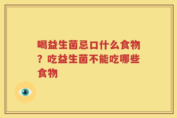 喝益生菌忌口什么食物？吃益生菌不能吃哪些食物