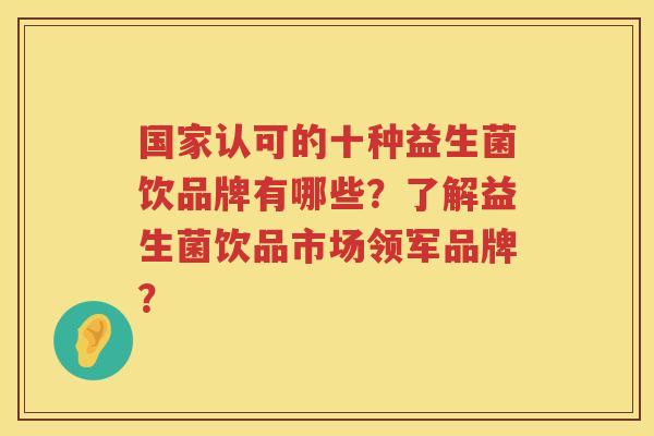 国家认可的十种益生菌饮品牌有哪些？了解益生菌饮品市场领军品牌？