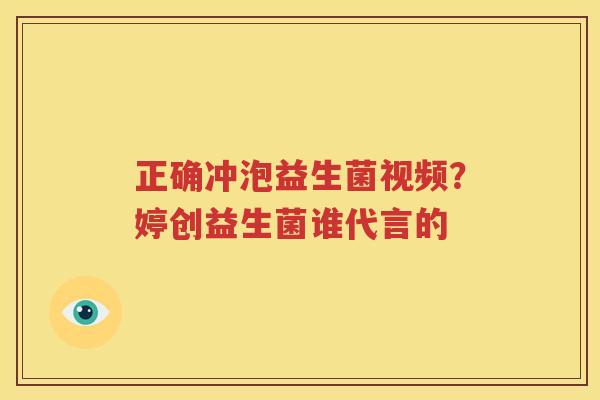 正确冲泡益生菌视频？婷创益生菌谁代言的