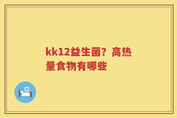 kk12益生菌？高热量食物有哪些