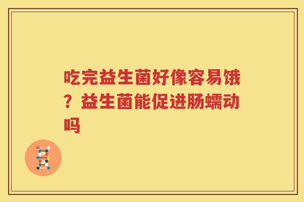吃完益生菌好像容易饿？益生菌能促进肠蠕动吗