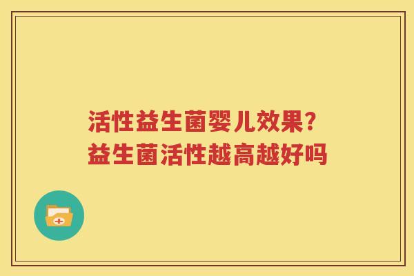 活性益生菌婴儿效果？益生菌活性越高越好吗
