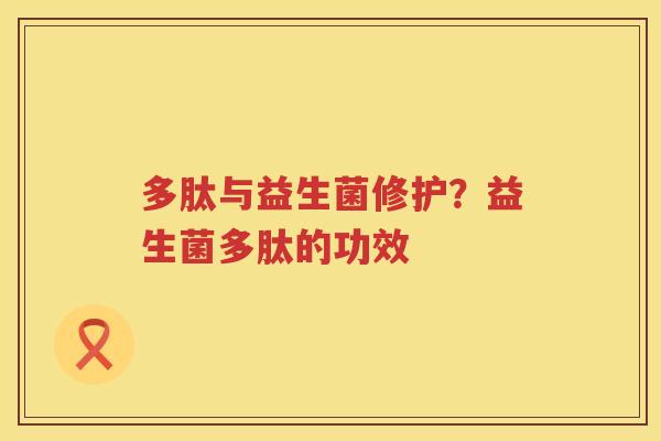 多肽与益生菌修护？益生菌多肽的功效