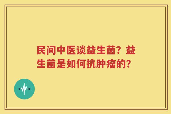 民间中医谈益生菌？益生菌是如何抗肿瘤的？