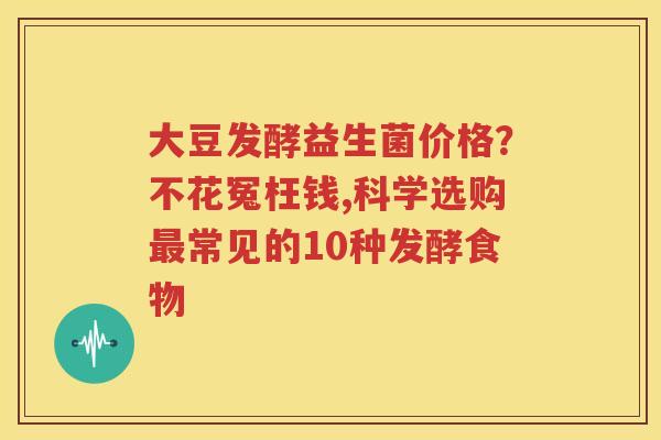 大豆发酵益生菌价格？不花冤枉钱,科学选购最常见的10种发酵食物