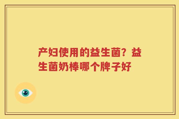 产妇使用的益生菌？益生菌奶棒哪个牌子好