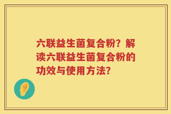 六联益生菌复合粉？解读六联益生菌复合粉的功效与使用方法？
