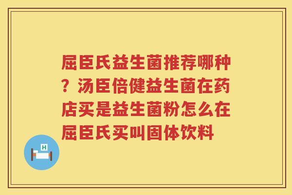 屈臣氏益生菌推荐哪种？汤臣倍健益生菌在药店买是益生菌粉怎么在屈臣氏买叫固体饮料