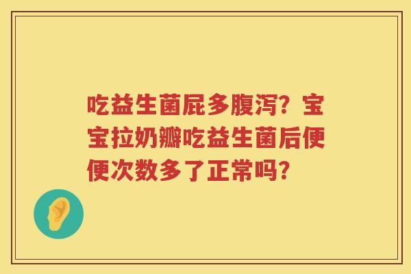 吃益生菌屁多腹泻？宝宝拉奶瓣吃益生菌后便便次数多了正常吗？