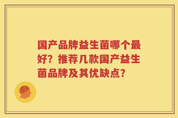 国产品牌益生菌哪个最好？推荐几款国产益生菌品牌及其优缺点？