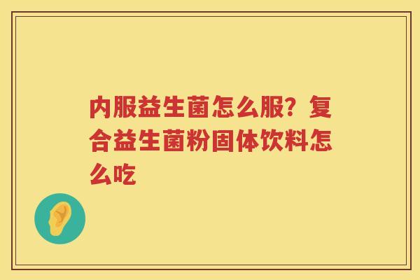 内服益生菌怎么服？复合益生菌粉固体饮料怎么吃