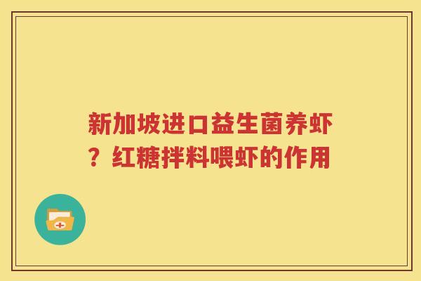 新加坡进口益生菌养虾？红糖拌料喂虾的作用