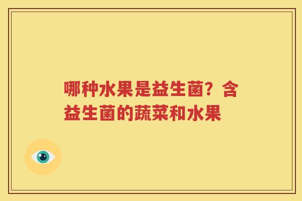 哪种水果是益生菌？含益生菌的蔬菜和水果