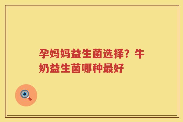 孕妈妈益生菌选择？牛奶益生菌哪种最好