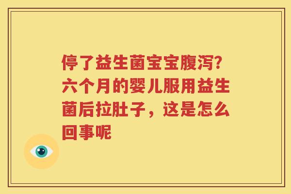 停了益生菌宝宝腹泻？六个月的婴儿服用益生菌后拉肚子，这是怎么回事呢