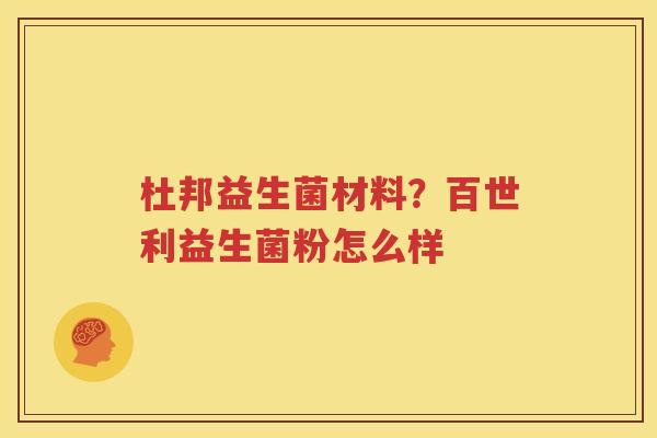 杜邦益生菌材料？百世利益生菌粉怎么样