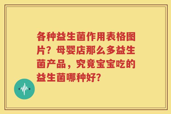各种益生菌作用表格图片？母婴店那么多益生菌产品，究竟宝宝吃的益生菌哪种好？