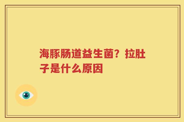 海豚肠道益生菌？拉肚子是什么原因