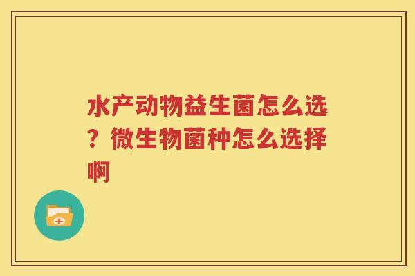 水产动物益生菌怎么选？微生物菌种怎么选择啊
