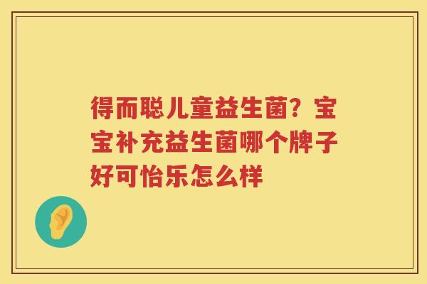 得而聪儿童益生菌？宝宝补充益生菌哪个牌子好可怡乐怎么样