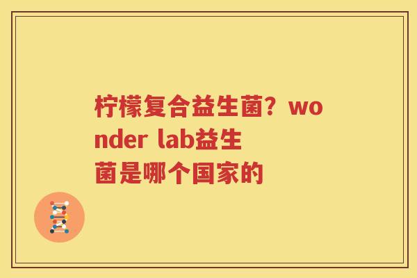 柠檬复合益生菌？wonder lab益生菌是哪个国家的