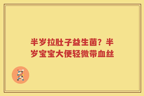 半岁拉肚子益生菌？半岁宝宝大便轻微带血丝