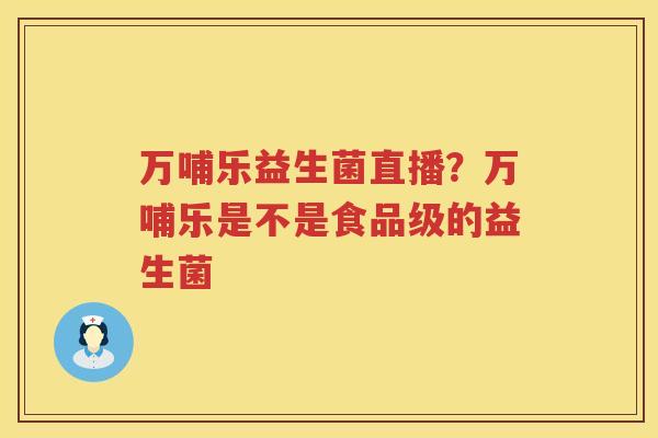 万哺乐益生菌直播？万哺乐是不是食品级的益生菌