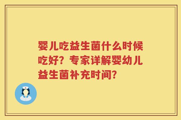 婴儿吃益生菌什么时候吃好？专家详解婴幼儿益生菌补充时间？