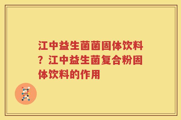 江中益生菌菌固体饮料？江中益生菌复合粉固体饮料的作用
