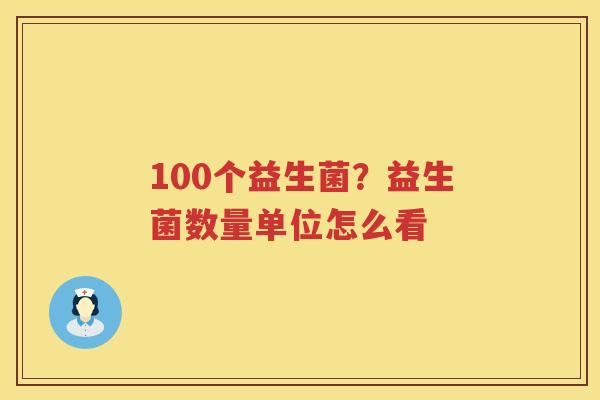 100个益生菌？益生菌数量单位怎么看