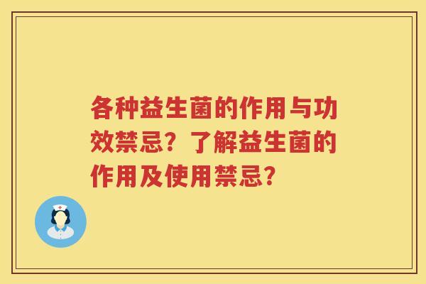 各种益生菌的作用与功效禁忌？了解益生菌的作用及使用禁忌？