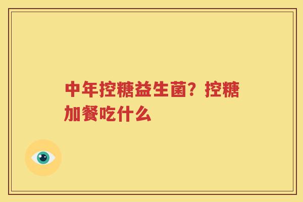 中年控糖益生菌？控糖加餐吃什么