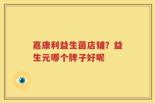 嘉康利益生菌店铺？益生元哪个牌子好呢