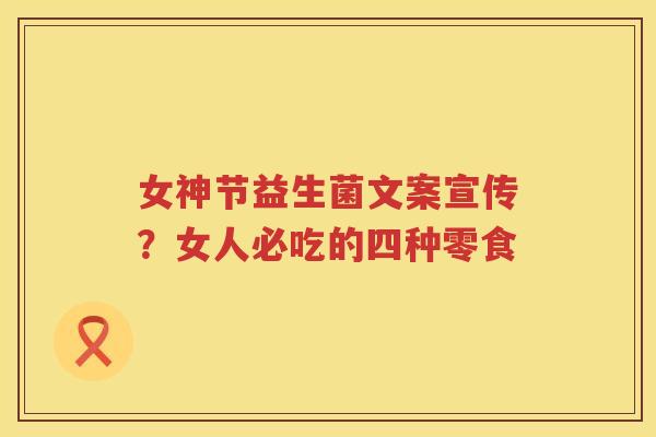 女神节益生菌文案宣传？女人必吃的四种零食