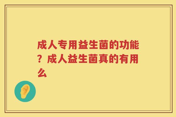 成人专用益生菌的功能？成人益生菌真的有用么