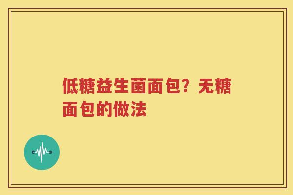 低糖益生菌面包？无糖面包的做法