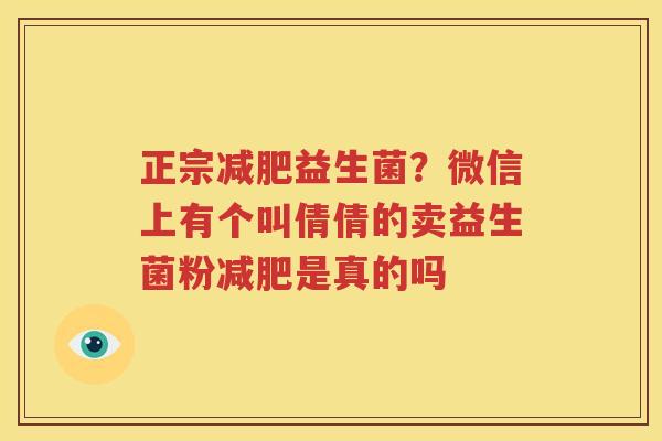 正宗减肥益生菌？微信上有个叫倩倩的卖益生菌粉减肥是真的吗
