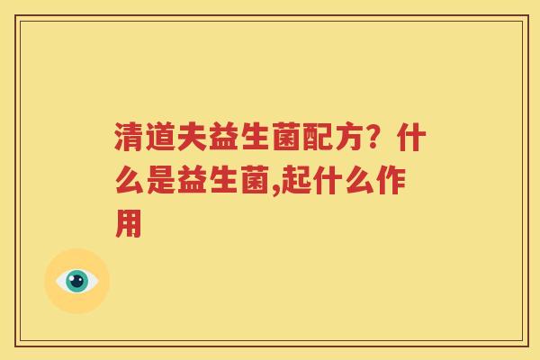 清道夫益生菌配方？什么是益生菌,起什么作用