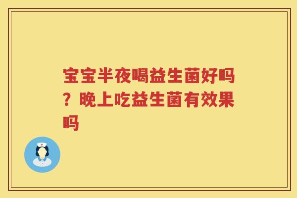 宝宝半夜喝益生菌好吗？晚上吃益生菌有效果吗