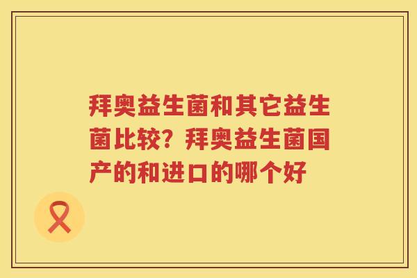 拜奥益生菌和其它益生菌比较？拜奥益生菌国产的和进口的哪个好