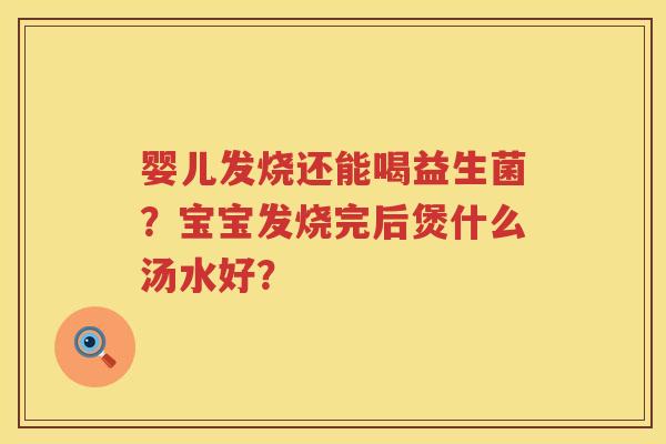 婴儿发烧还能喝益生菌？宝宝发烧完后煲什么汤水好？