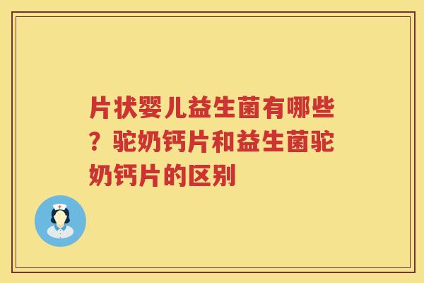 片状婴儿益生菌有哪些？驼奶钙片和益生菌驼奶钙片的区别