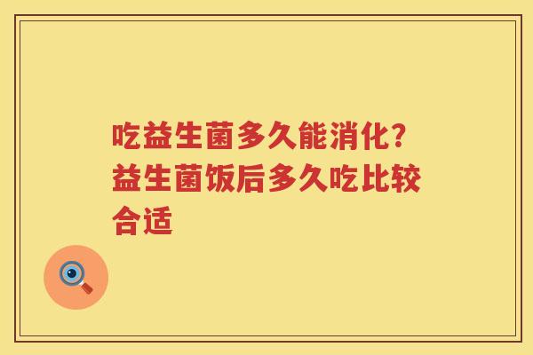 吃益生菌多久能消化？益生菌饭后多久吃比较合适