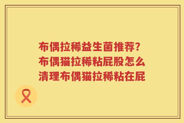 布偶拉稀益生菌推荐？布偶猫拉稀粘屁股怎么清理布偶猫拉稀粘在屁