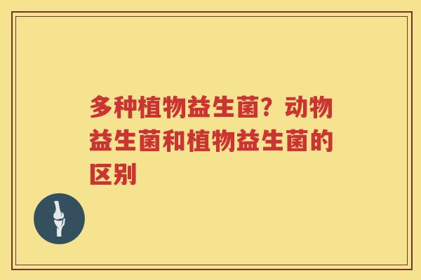 多种植物益生菌？动物益生菌和植物益生菌的区别